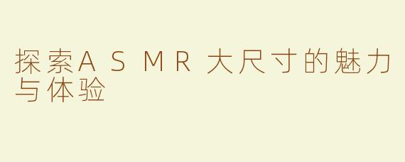探索ASMR大尺寸的魅力与体验