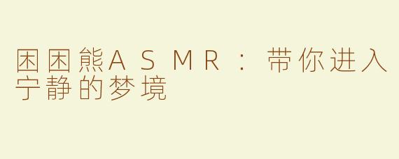 困困熊ASMR：带你进入宁静的梦境