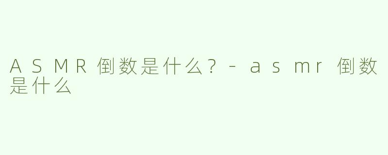 ASMR倒数是什么？-asmr倒数是什么