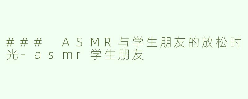 ### ASMR与学生朋友的放松时光