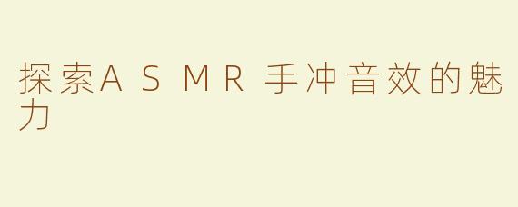探索ASMR手冲音效的魅力