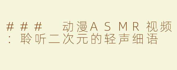 ### 动漫ASMR视频：聆听二次元的轻声细语