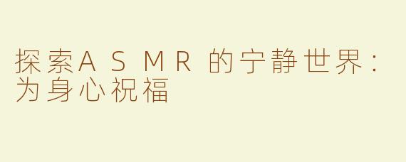 探索ASMR的宁静世界：为身心祝福