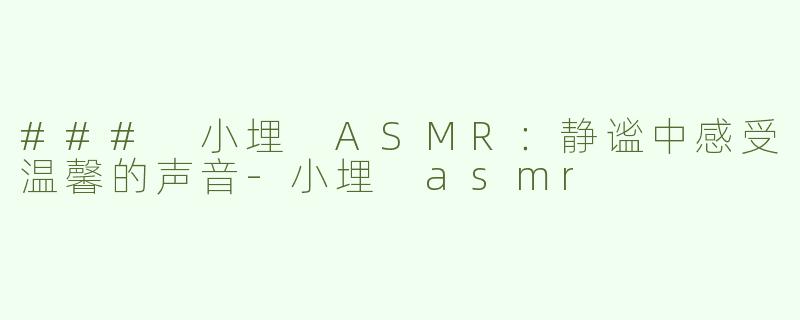 ### 小埋 ASMR：静谧中感受温馨的声音