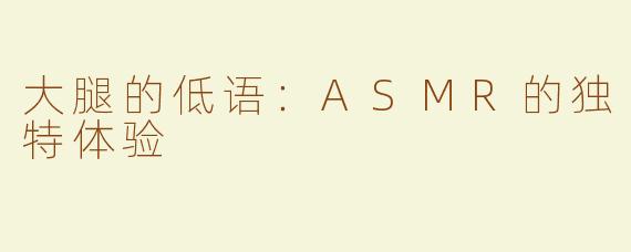 大腿的低语：ASMR的独特体验