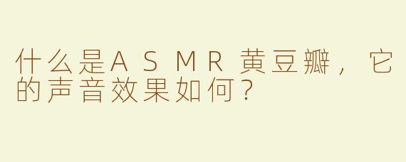 什么是ASMR黄豆瓣，它的声音效果如何？