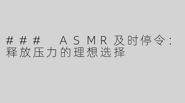 ### ASMR及时停令：释放压力的理想选择