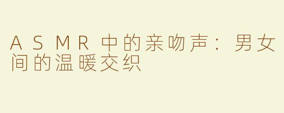 ASMR中的亲吻声：男女间的温暖交织