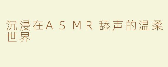 沉浸在ASMR舔声的温柔世界
