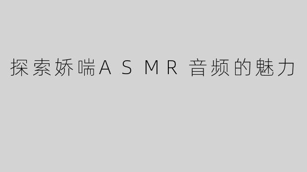 探索娇喘ASMR音频的魅力
