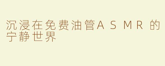 沉浸在免费油管ASMR的宁静世界