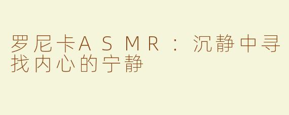 罗尼卡ASMR：沉静中寻找内心的宁静