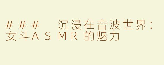### 沉浸在音波世界：女斗ASMR的魅力
