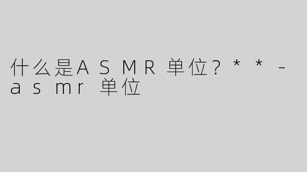 什么是ASMR单位？**