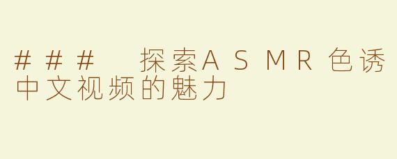 ### 探索ASMR色诱中文视频的魅力