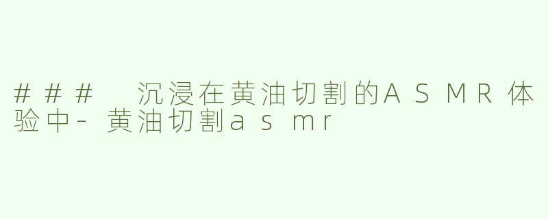 ### 沉浸在黄油切割的ASMR体验中