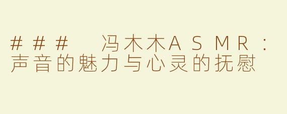 ### 冯木木ASMR：声音的魅力与心灵的抚慰