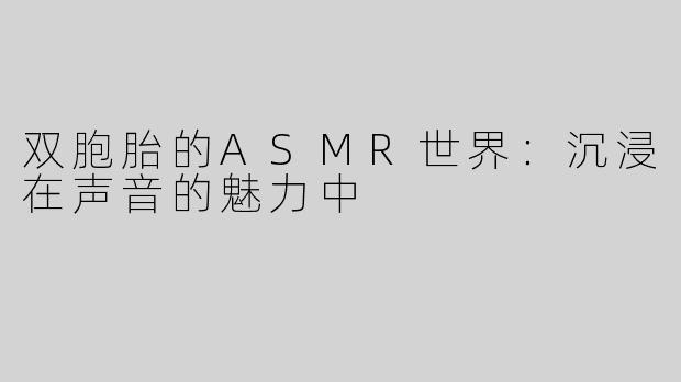 双胞胎的ASMR世界：沉浸在声音的魅力中