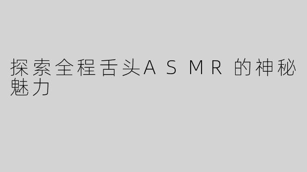 探索全程舌头ASMR的神秘魅力