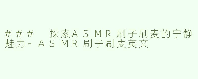 ### 探索ASMR刷子刷麦的宁静魅力