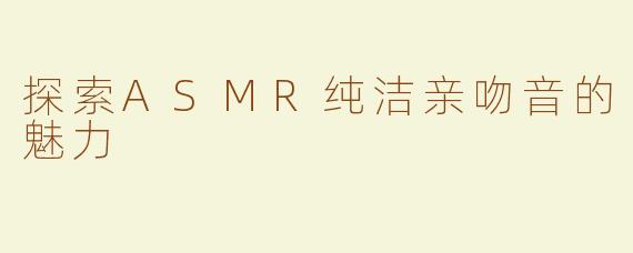 探索ASMR纯洁亲吻音的魅力