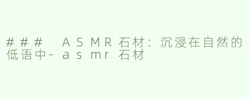### ASMR石材：沉浸在自然的低语中-asmr石材