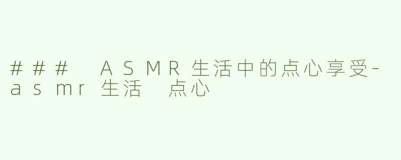 ### ASMR生活中的点心享受-asmr生活 点心