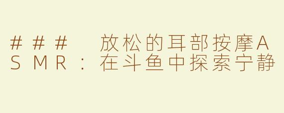 ### 放松的耳部按摩ASMR：在斗鱼中探索宁静