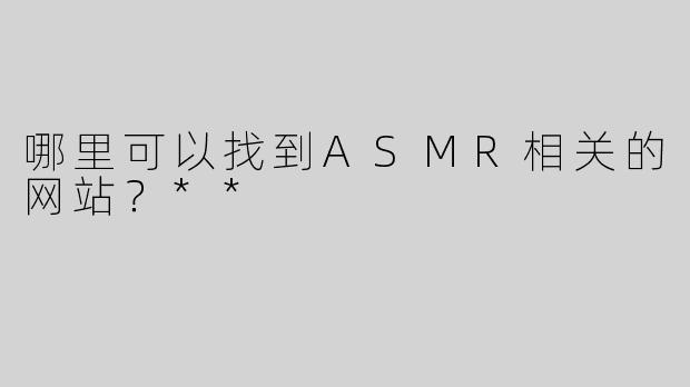 哪里可以找到ASMR相关的网站？**