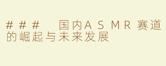 ### 国内ASMR赛道的崛起与未来发展