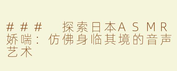 ### 探索日本ASMR娇喘：仿佛身临其境的音声艺术