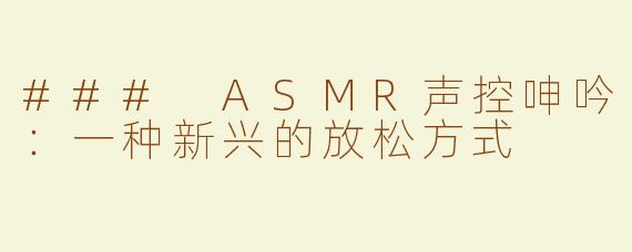 ### ASMR声控呻吟：一种新兴的放松方式