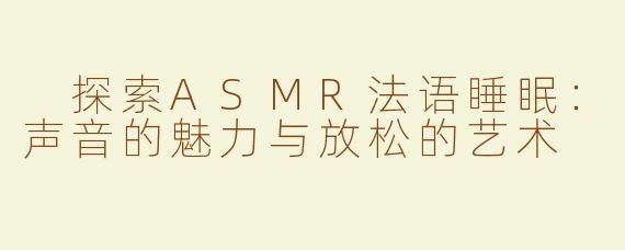 探索ASMR法语睡眠：声音的魅力与放松的艺术
