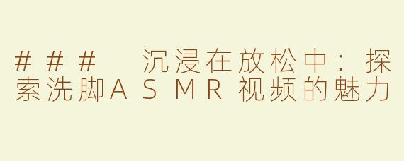 ### 沉浸在放松中：探索洗脚ASMR视频的魅力
