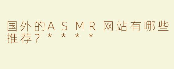 国外的ASMR网站有哪些推荐？****