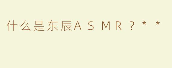 什么是东辰ASMR？**