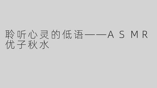 聆听心灵的低语——ASMR优子秋水