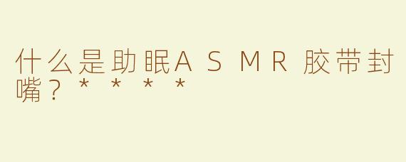 什么是助眠ASMR胶带封嘴？****