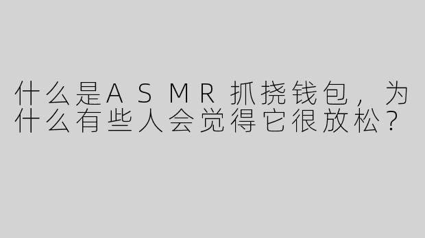 什么是ASMR抓挠钱包，为什么有些人会觉得它很放松？