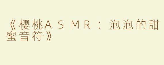 《樱桃ASMR：泡泡的甜蜜音符》