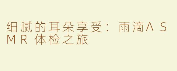 细腻的耳朵享受：雨滴ASMR体检之旅
