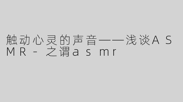 触动心灵的声音——浅谈ASMR