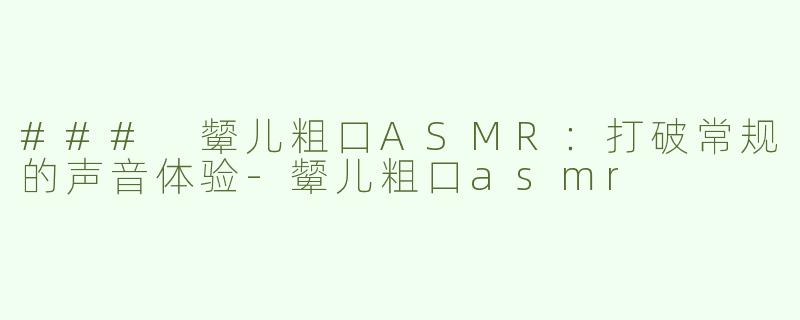 ### 颦儿粗口ASMR：打破常规的声音体验