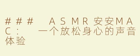 ### ASMR安安MAC: 一个放松身心的声音体验