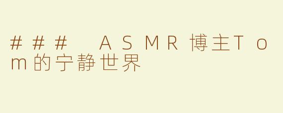 ### ASMR博主Tom的宁静世界