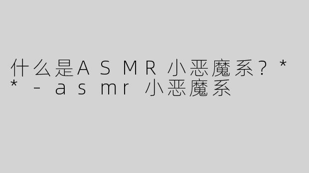 什么是ASMR小恶魔系？**