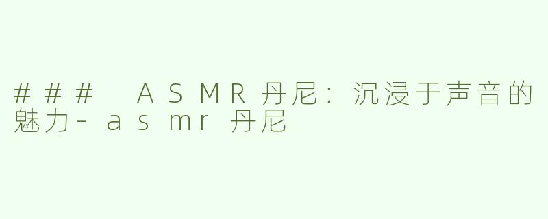### ASMR丹尼：沉浸于声音的魅力