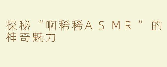 探秘“啊稀稀ASMR”的神奇魅力