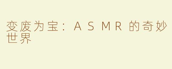 变废为宝：ASMR的奇妙世界