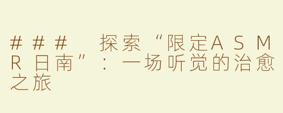 ### 探索“限定ASMR日南”：一场听觉的治愈之旅